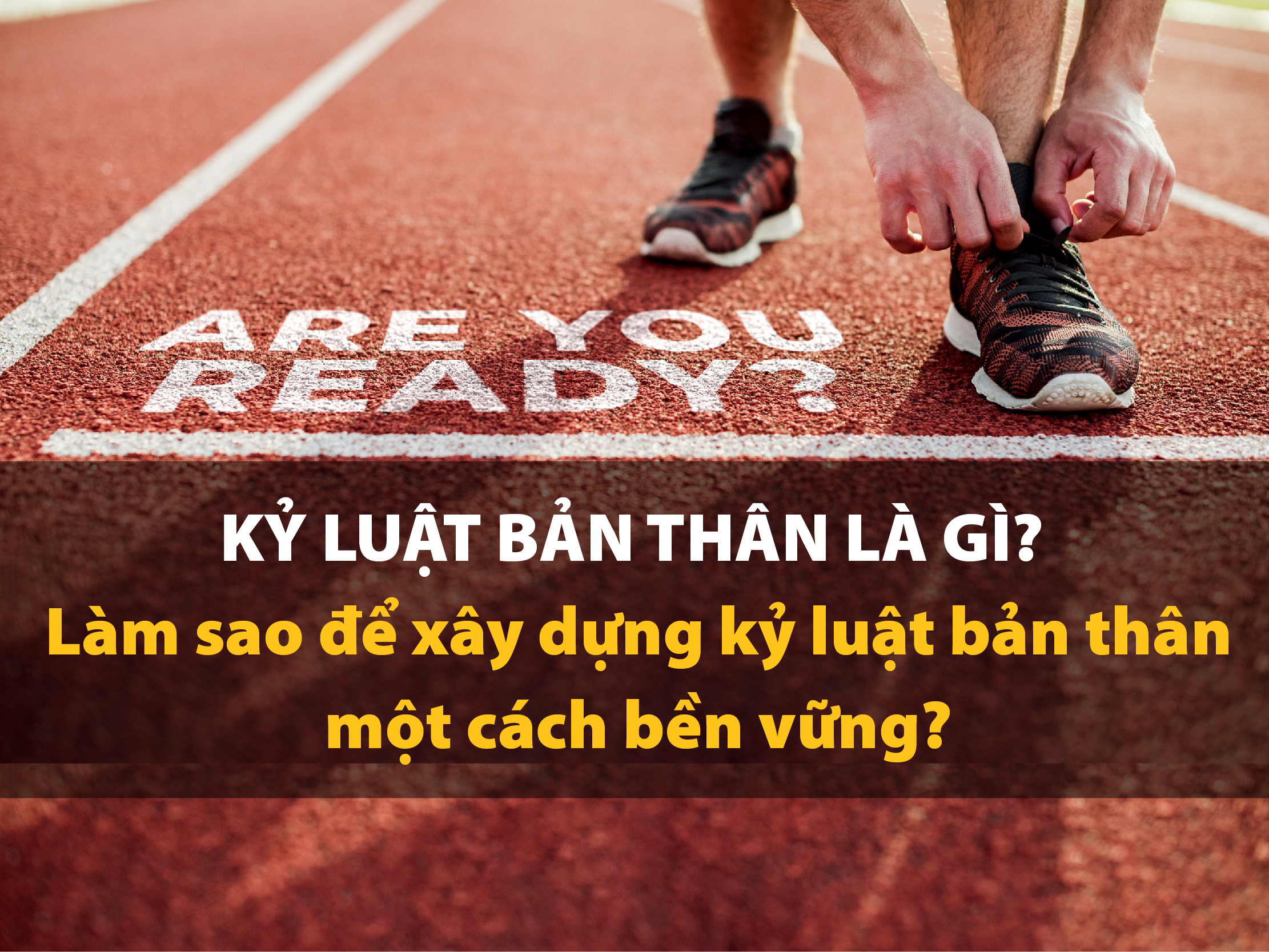 Kỷ luật bản thân là gì? Làm sao để xây dựng kỷ luật bản thân một cách bền vững?