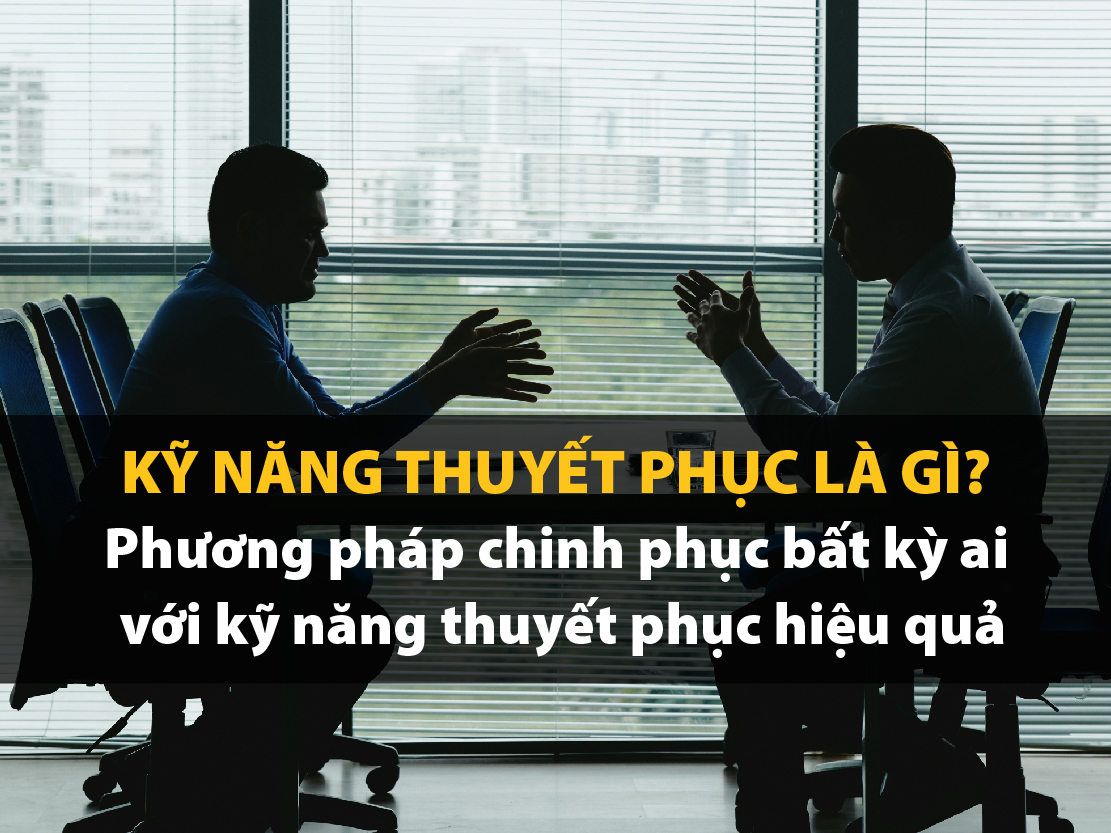 Kỹ năng thuyết phục là gì? Bí quyết vàng nâng cao kỹ năng thuyết phục hiệu quả