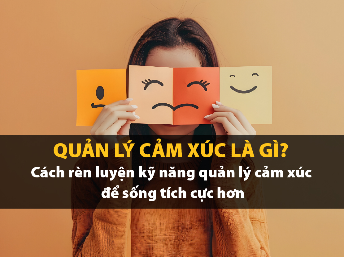 Quản lý cảm xúc là gì? Cách rèn luyện kỹ năng quản lý cảm xúc để sống tích cực hơn