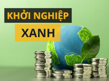Khởi nghiệp xanh - Xu hướng tất yếu cho phát triển bền vững tại Việt Nam